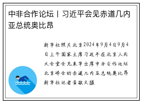 中非合作论坛丨习近平会见赤道几内亚总统奥比昂